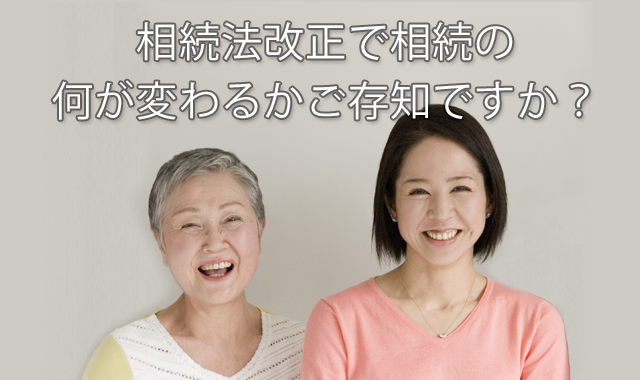相続法改正で相続の何が変わるかご存知ですか?